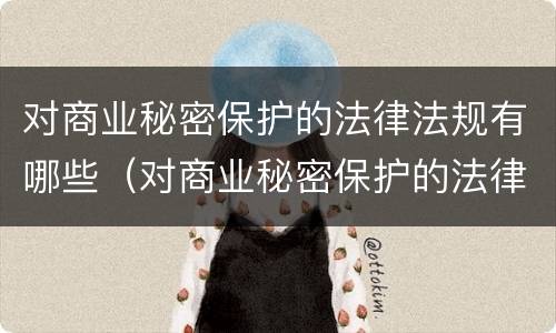 对商业秘密保护的法律法规有哪些（对商业秘密保护的法律法规有哪些要求）