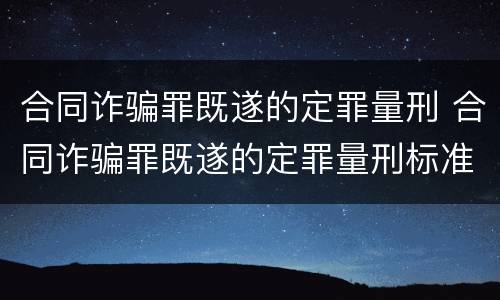 合同诈骗罪既遂的定罪量刑 合同诈骗罪既遂的定罪量刑标准