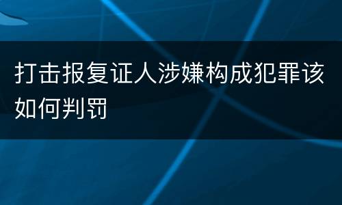 打击报复证人涉嫌构成犯罪该如何判罚