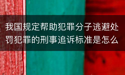 我国规定帮助犯罪分子逃避处罚犯罪的刑事追诉标准是怎么规定