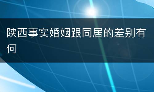 陕西事实婚姻跟同居的差别有何