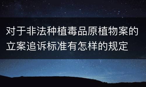 对于非法种植毒品原植物案的立案追诉标准有怎样的规定