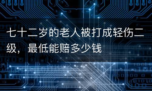 七十二岁的老人被打成轻伤二级，最低能赔多少钱