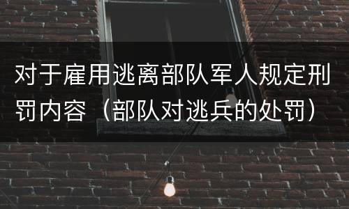 对于雇用逃离部队军人规定刑罚内容（部队对逃兵的处罚）