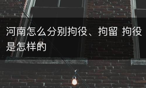 河南怎么分别拘役、拘留 拘役是怎样的