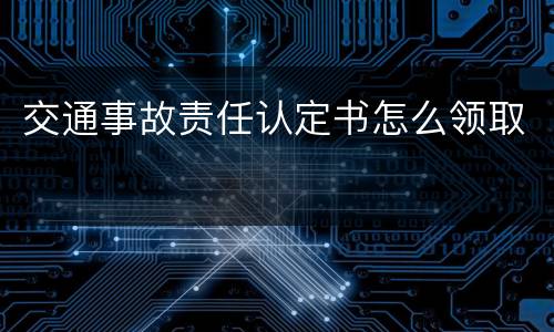 交通事故责任认定书怎么领取
