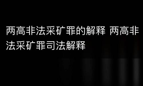 两高非法采矿罪的解释 两高非法采矿罪司法解释