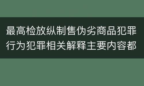 最高检放纵制售伪劣商品犯罪行为犯罪相关解释主要内容都有哪些