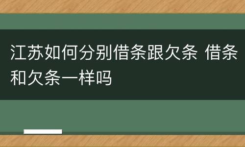 江苏如何分别借条跟欠条 借条和欠条一样吗