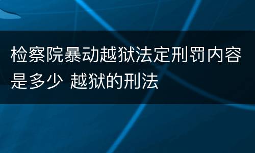 检察院暴动越狱法定刑罚内容是多少 越狱的刑法