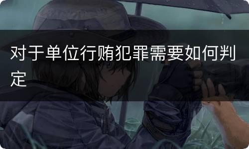 对于单位行贿犯罪需要如何判定