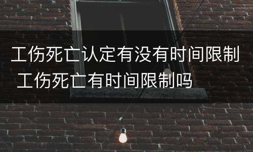 工伤死亡认定有没有时间限制 工伤死亡有时间限制吗