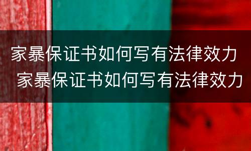 家暴保证书如何写有法律效力 家暴保证书如何写有法律效力的