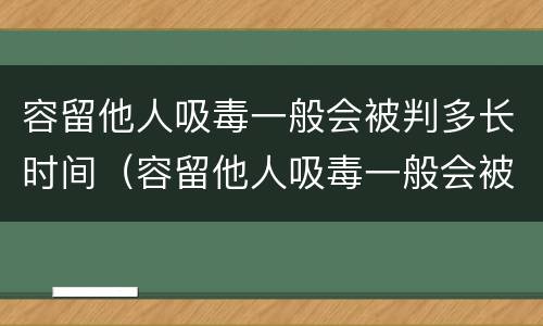 容留他人吸毒一般会被判多长时间（容留他人吸毒一般会被判多长时间缓刑）