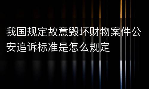 我国规定故意毁坏财物案件公安追诉标准是怎么规定