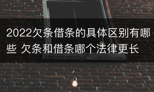 2022欠条借条的具体区别有哪些 欠条和借条哪个法律更长