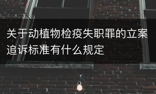 关于动植物检疫失职罪的立案追诉标准有什么规定