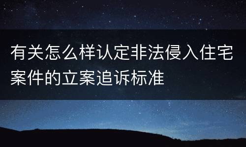 有关怎么样认定非法侵入住宅案件的立案追诉标准