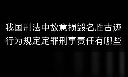 我国刑法中故意损毁名胜古迹行为规定定罪刑事责任有哪些