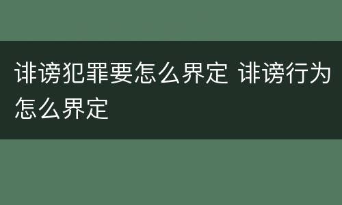 诽谤犯罪要怎么界定 诽谤行为怎么界定