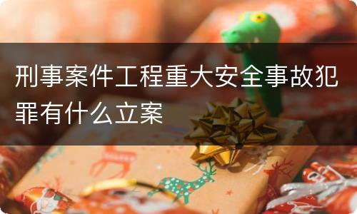 刑事案件工程重大安全事故犯罪有什么立案