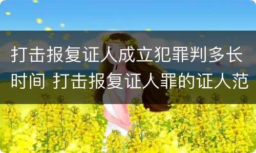 打击报复证人成立犯罪判多长时间 打击报复证人罪的证人范围