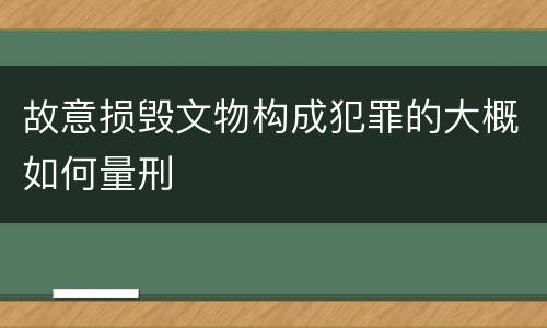 故意损毁文物构成犯罪的大概如何量刑