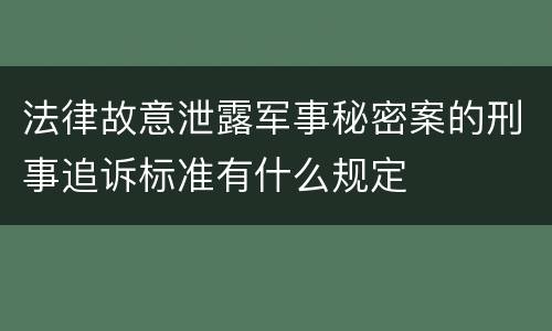 法律故意泄露军事秘密案的刑事追诉标准有什么规定