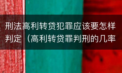 刑法高利转贷犯罪应该要怎样判定（高利转贷罪判刑的几率大吗）