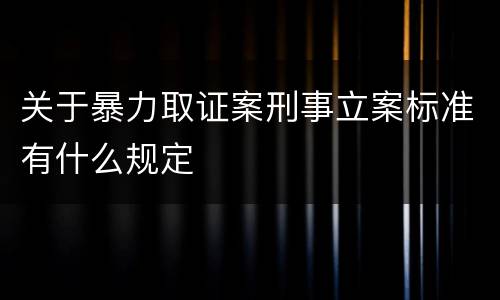 关于暴力取证案刑事立案标准有什么规定