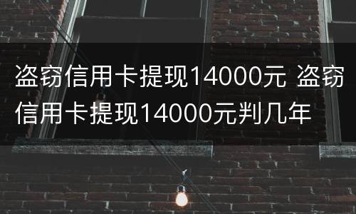 盗窃信用卡提现14000元 盗窃信用卡提现14000元判几年