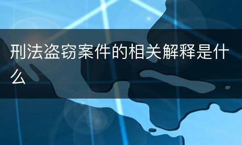 刑法盗窃案件的相关解释是什么