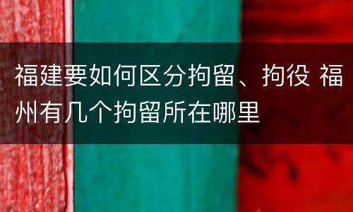 福建要如何区分拘留、拘役 福州有几个拘留所在哪里
