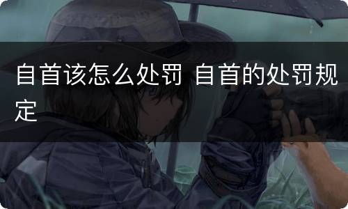 自首该怎么处罚 自首的处罚规定