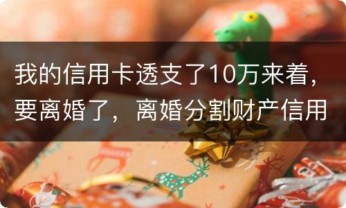 我的信用卡透支了10万来着，要离婚了，离婚分割财产信用卡算吗