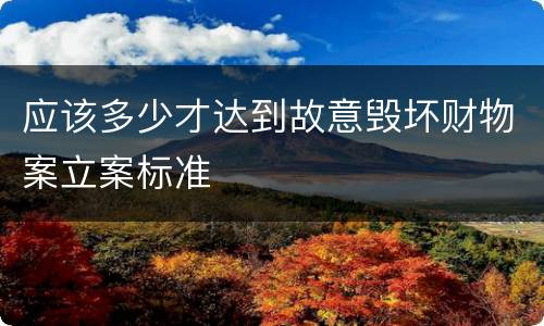 应该多少才达到故意毁坏财物案立案标准