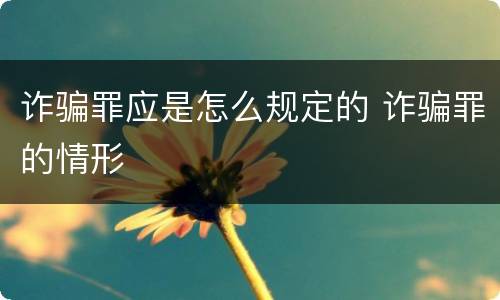 诈骗罪应是怎么规定的 诈骗罪的情形