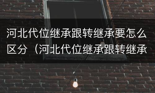 河北代位继承跟转继承要怎么区分（河北代位继承跟转继承要怎么区分呢）