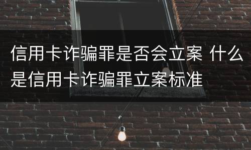 信用卡诈骗罪是否会立案 什么是信用卡诈骗罪立案标准