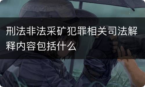 刑法非法采矿犯罪相关司法解释内容包括什么
