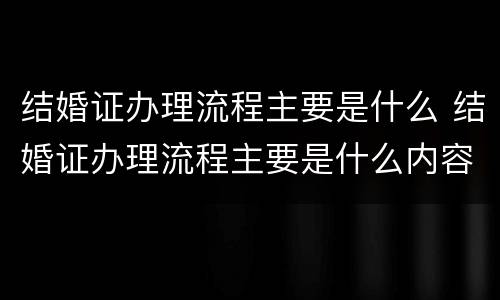 结婚证办理流程主要是什么 结婚证办理流程主要是什么内容