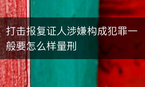 打击报复证人涉嫌构成犯罪一般要怎么样量刑