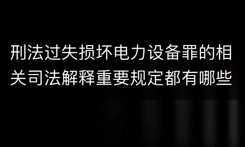 刑法过失损坏电力设备罪的相关司法解释重要规定都有哪些