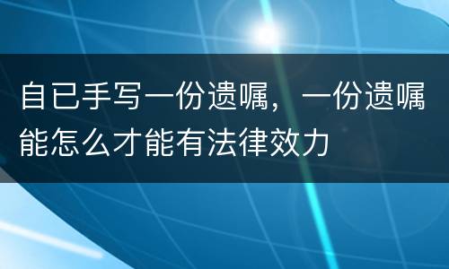 自已手写一份遗嘱，一份遗嘱能怎么才能有法律效力