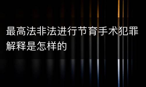 最高法非法进行节育手术犯罪解释是怎样的