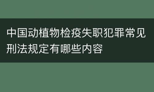 中国动植物检疫失职犯罪常见刑法规定有哪些内容