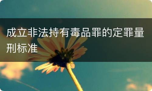 成立非法持有毒品罪的定罪量刑标准