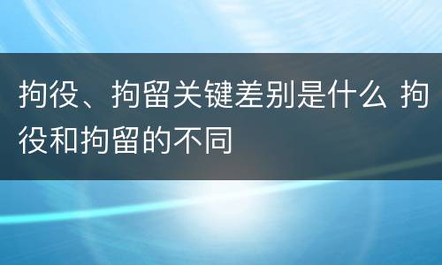 拘役、拘留关键差别是什么 拘役和拘留的不同