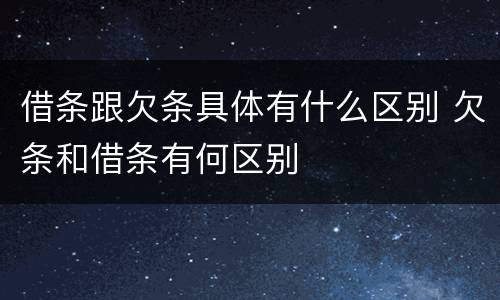 借条跟欠条具体有什么区别 欠条和借条有何区别