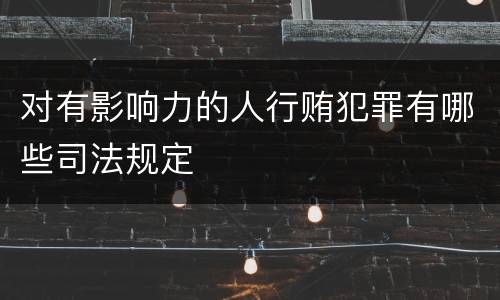 对有影响力的人行贿犯罪有哪些司法规定